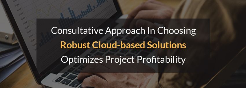 Consultative Approach In Choosing Robust Cloud-based Solutions Optimizes Project Profitability