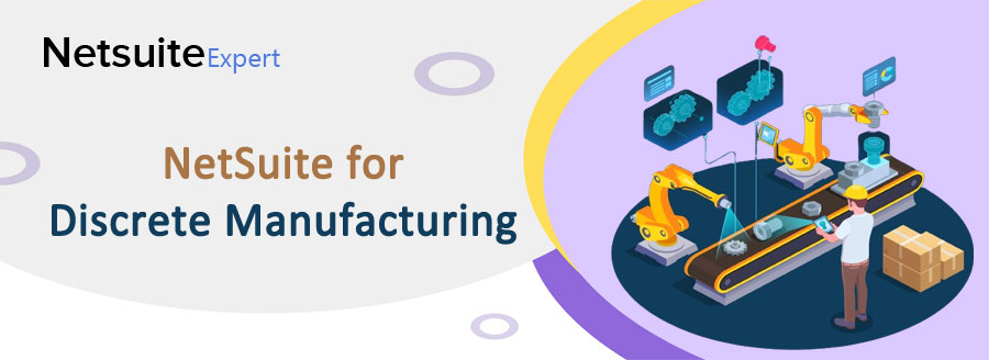 NetSuite for Discrete Manufacturing Let Business Thrive In With Adaptability and Scalability