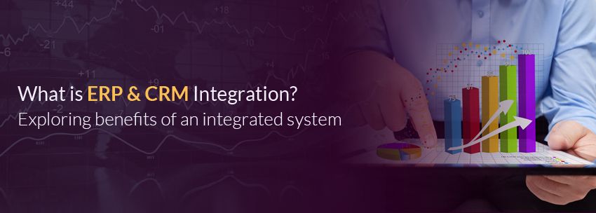 What Is ERP & CRM Integration? Exploring Benefits Of An Integrated System